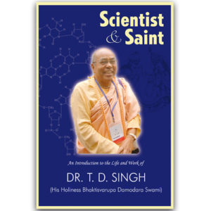 Scientist & Saint : An introduction to the life and work of Dr. T.D. Singh (His Holiness Bhaktisvarupa Damodara Swami)
